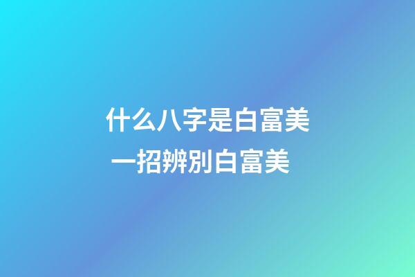 什么八字是白富美 一招辨別白富美